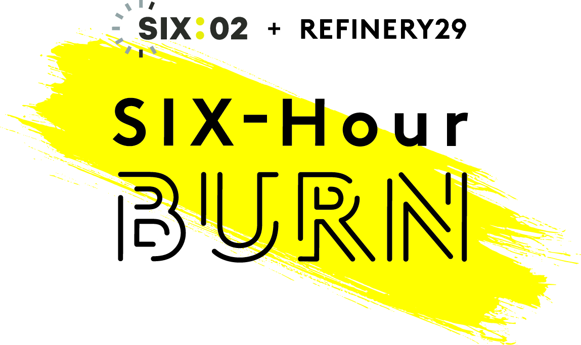 SIX:02 +Refinery29 Present: SIX-Hour BURN